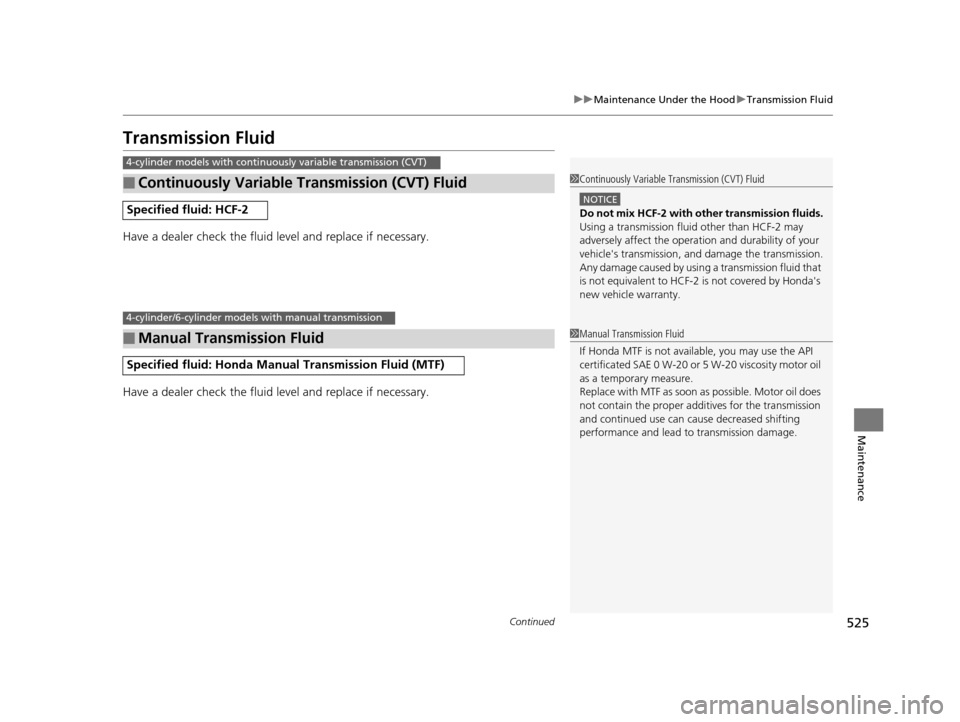 HONDA ACCORD COUPE 2016 9.G Owners Manual 525
uuMaintenance Under the Hood uTransmission Fluid
Continued
Maintenance
Transmission Fluid
Have a dealer check the fluid level and replace if necessary.
Have a dealer check the fluid level and repl