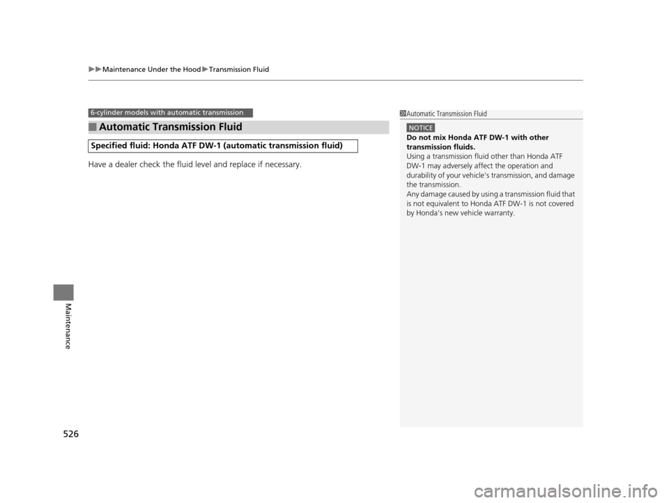 HONDA ACCORD COUPE 2016 9.G Owners Manual uuMaintenance Under the Hood uTransmission Fluid
526
Maintenance
Have a dealer check the fluid level and replace if necessary.
■Automatic Transmission Fluid
Specified fluid: Honda ATF DW-1  (automat