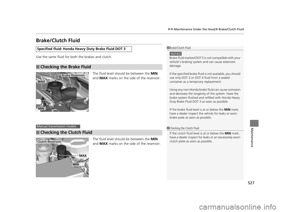 HONDA ACCORD COUPE 2016 9.G Owners Manual 527
uuMaintenance Under the Hood uBrake/Clutch Fluid
Maintenance
Brake/Clutch Fluid
Use the same fluid for bo th the brakes and clutch.
The fluid level should be between the  MIN 
and  MAX  marks on t