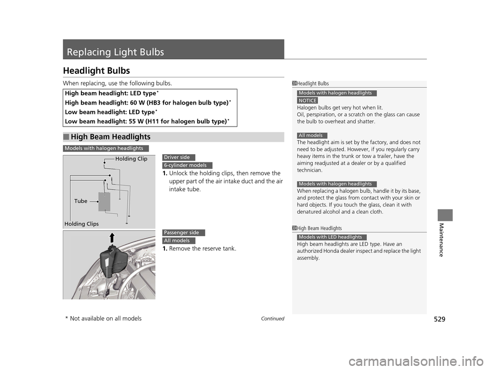HONDA ACCORD COUPE 2016 9.G Owners Manual 529Continued
Maintenance
Replacing Light Bulbs
Headlight Bulbs
When replacing, use the following bulbs.1.Unlock the holding clips, then remove the 
upper part of the air intake duct and the air 
intak