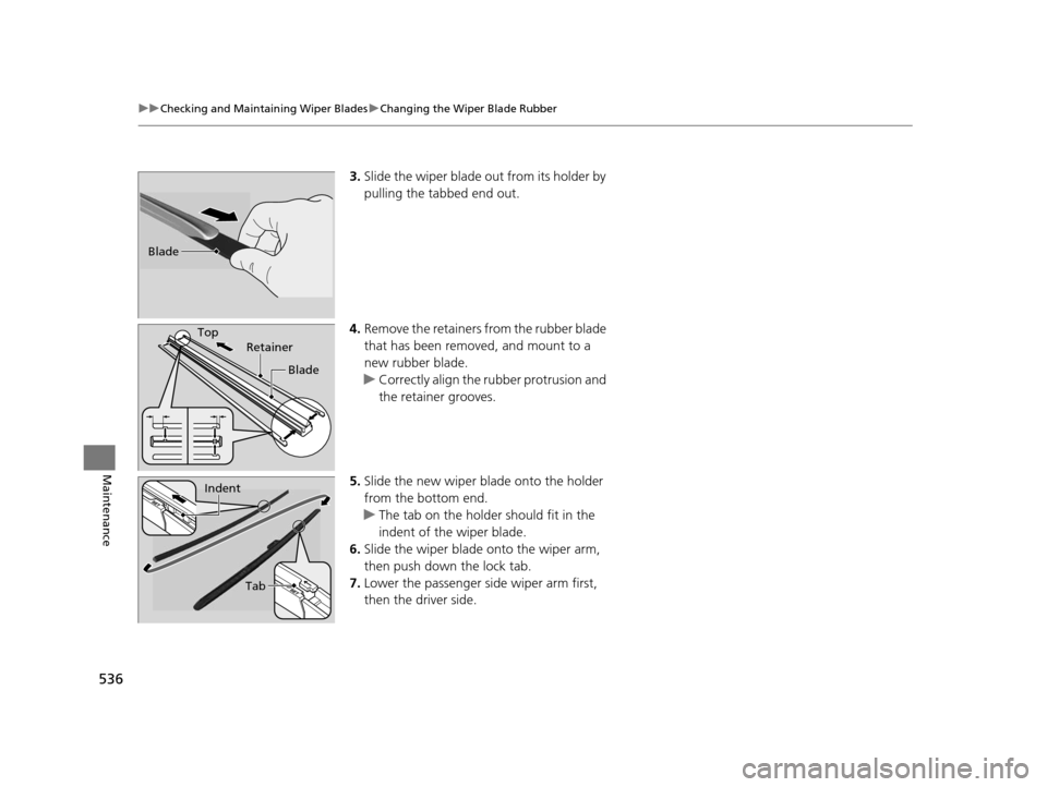 HONDA ACCORD COUPE 2016 9.G Owners Manual 536
uuChecking and Maintaining Wiper Blades uChanging the Wiper Blade Rubber
Maintenance
3. Slide the wiper blade out from its holder by
pulling the tabbed end out.
4. Remove the retainers from the r HONDA ACCORD COUPE 2016 9.G Owners Manual 536
uuChecking and Maintaining Wiper Blades uChanging the Wiper Blade Rubber
Maintenance
3. Slide the wiper blade out from its holder by
pulling the tabbed end out.
4. Remove the retainers from the r