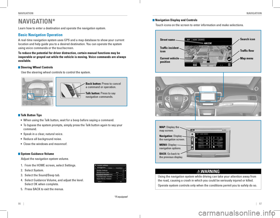 HONDA ACCORD COUPE 2016 9.G Quick Guide 86    ||    87
       NAVIGATIONNAVIGATION
Learn how to enter a destination and operate the navigation system.
Basic Navigation Operation
A real-time navigation system uses GPS and a m