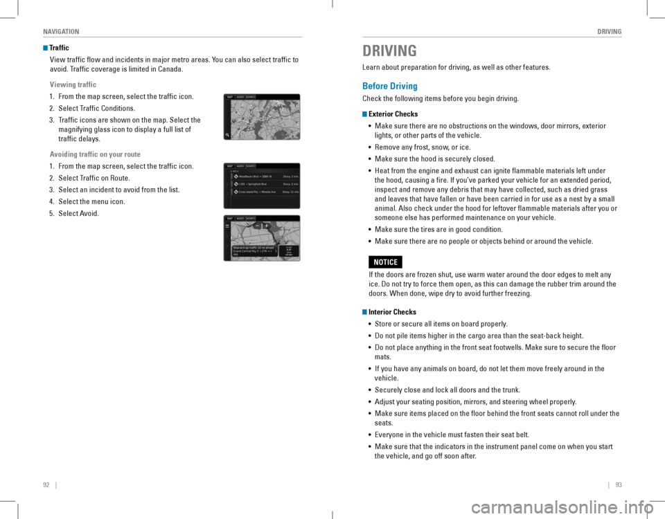 HONDA ACCORD COUPE 2016 9.G Quick Guide 92    ||    93
       DRIVINGNAVIGATION
 Traffic
view traffic flow and incidents in major metro areas. You can also select traffic to 
avoid. Traffic coverage is limited in Canada.
Viewing traffic
1. 