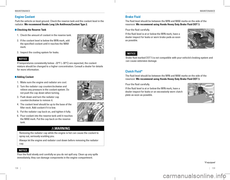 HONDA ACCORD COUPE 2016 9.G Quick Guide 138    ||    139
       MAINTENANCEMAINTENANCE
Engine Coolant
Park the vehicle on level ground. Check the reserve tank and the coolant\
 level in the 
radiator. We recommend Honda Long Life Antifreeze