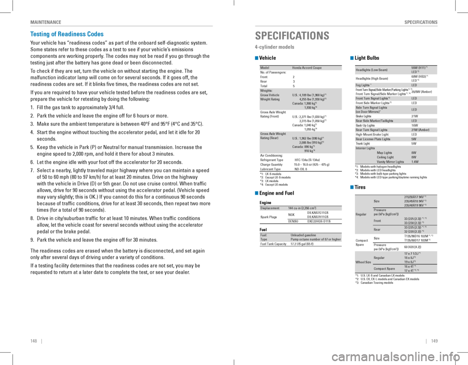 HONDA ACCORD COUPE 2016 9.G Quick Guide 148    ||    149
       SPECIFICATIONSMAINTENANCE
Testing of Readiness Codes
Your vehicle has “readiness codes” as part of the onboard self-diagnostic system. 
Some states 