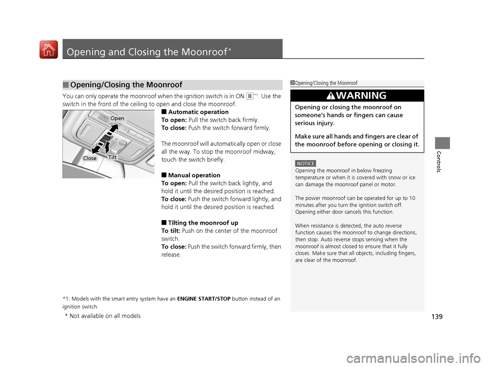 HONDA ACCORD COUPE 2017 9.G Owners Manual 139
Controls
Opening and Closing the Moonroof*
You can only operate the moonroof when the ignition switch is in ON (w*1. Use the 
switch in the front of the ceiling to open and close the moonroof.
■