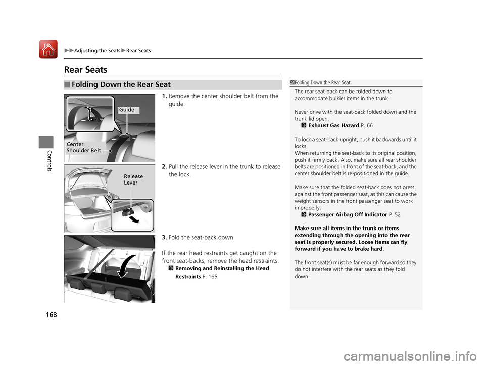 HONDA ACCORD COUPE 2017 9.G Owners Manual 168
uuAdjusting the Seats uRear Seats
Controls
Rear Seats
1. Remove the center shoulder belt from the 
guide.
2. Pull the release lever in  the trunk to release 
the lock.
3. Fold the seat-back down.
