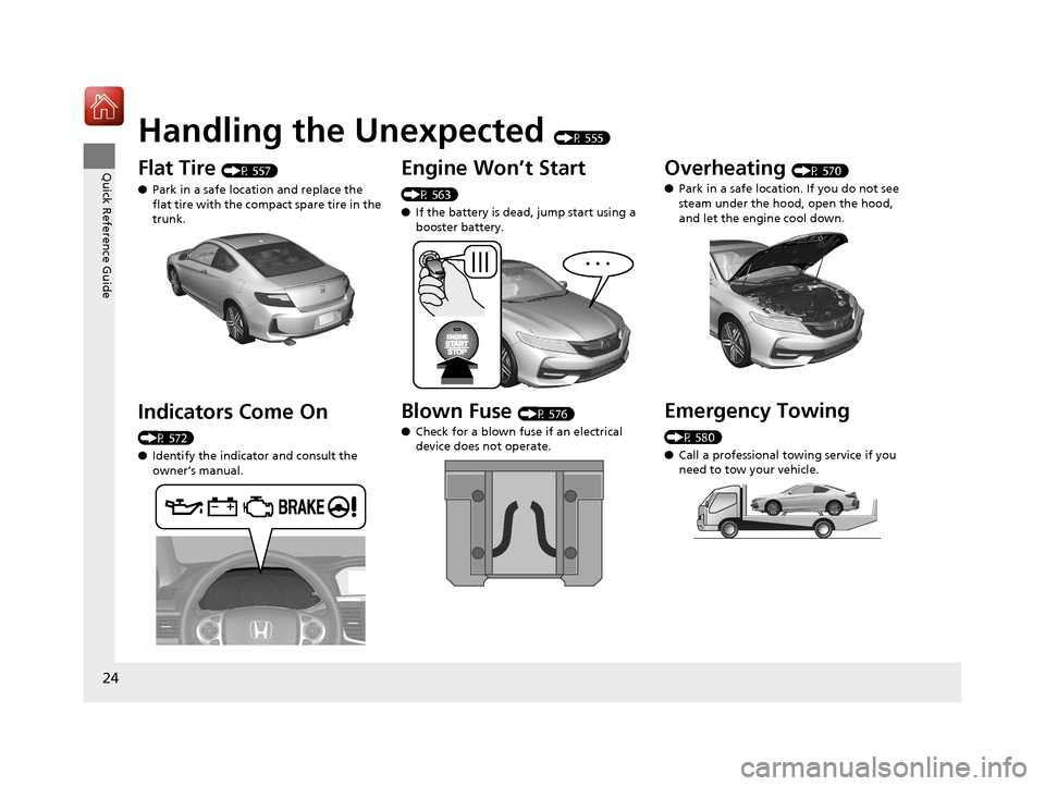 HONDA ACCORD COUPE 2017 9.G Owners Manual 24
Quick Reference Guide
Handling the Unexpected (P 555)
Flat Tire (P 557)
● Park in a safe location and replace the 
flat tire with the compact spare tire in the 
trunk.
Indicators Come On 
(P 572)