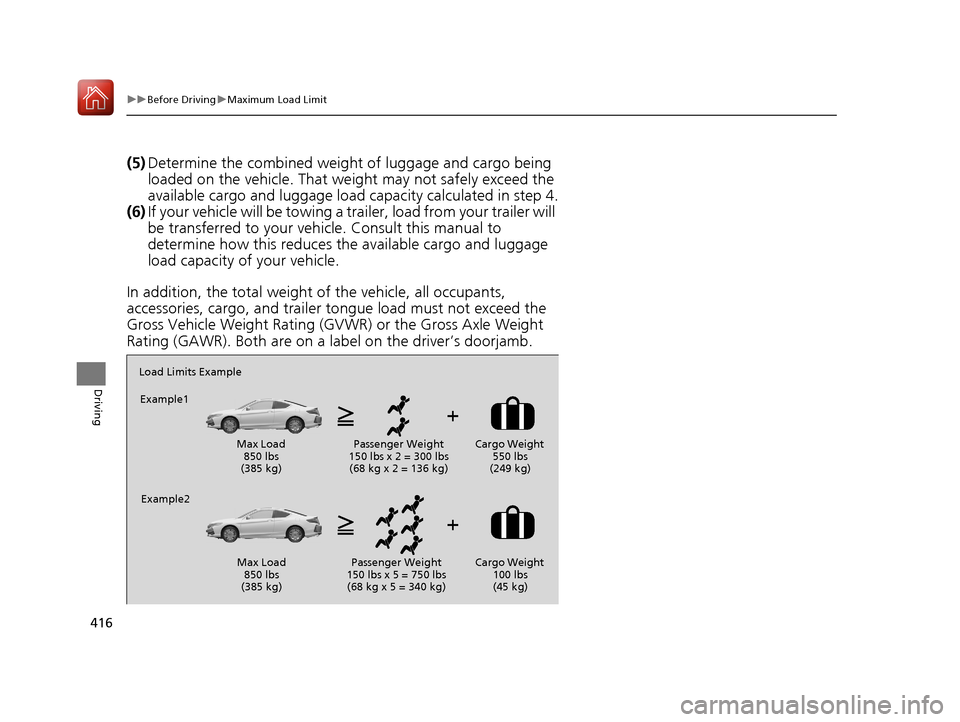 HONDA ACCORD COUPE 2017 9.G Owners Manual 416
uuBefore Driving uMaximum Load Limit
Driving
(5) Determine the combined weight  of luggage and cargo being 
loaded on the vehicle. That we ight may not safely exceed the 
available cargo and lugga