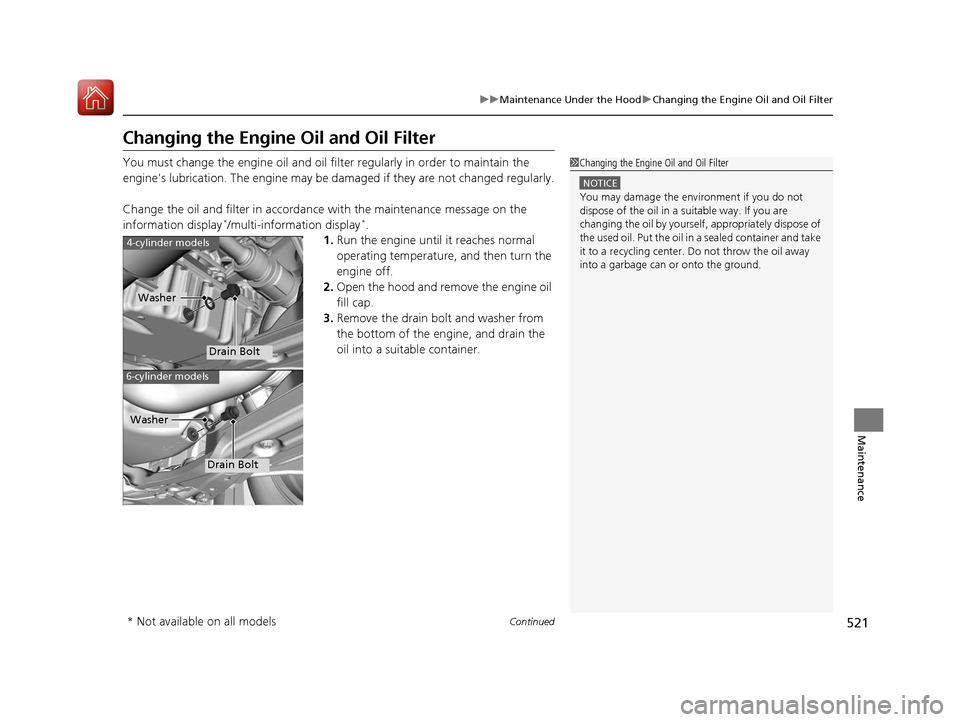 HONDA ACCORD COUPE 2017 9.G Owners Manual 521
uuMaintenance Under the Hood uChanging the Engine Oil and Oil Filter
Continued
Maintenance
Changing the Engine  Oil and Oil Filter
You must change the engine oil and oil fi lter regularly in order