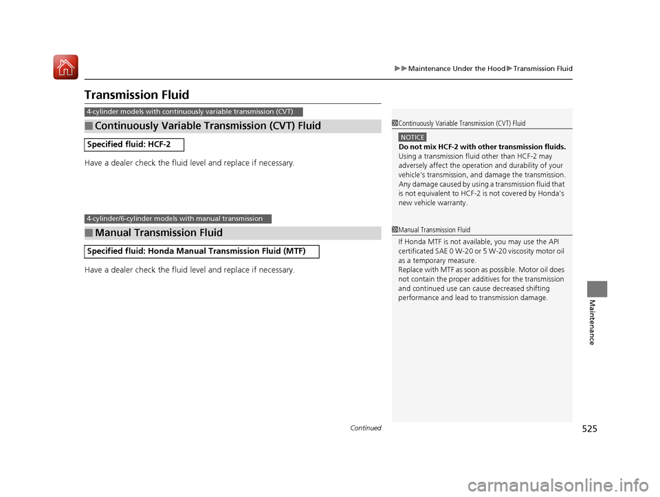 HONDA ACCORD COUPE 2017 9.G Owners Manual 525
uuMaintenance Under the Hood uTransmission Fluid
Continued
Maintenance
Transmission Fluid
Have a dealer check the fluid level and replace if necessary.
Have a dealer check the fluid level and repl
