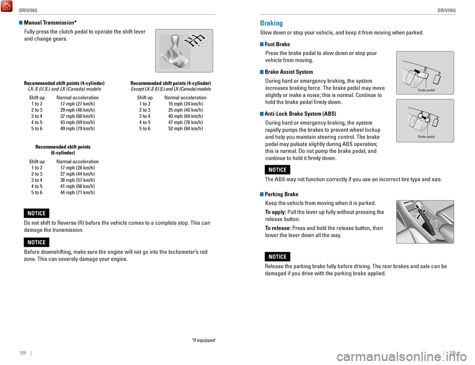 HONDA ACCORD COUPE 2017 9.G Quick Guide 104    ||    105
       DRIVING
DRIVING
*if equipped
Shift up
1 to 2
2 to 3
3 to 4
4 to 5
5 to 6 Normal acceleration
17 mph (27 km/h)
29 mph (46 km/h)
37 mph (60 km/h)
43 mph (69 km/h)
49 mph (79 km/h