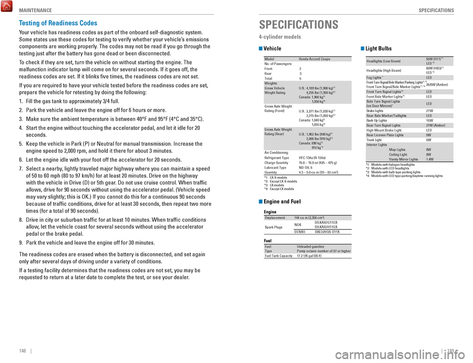 HONDA ACCORD COUPE 2017 9.G Quick Guide 148    ||    149
       SPECIFICATIONS
M
AINTENANCE
Testing of Readiness Codes
Your vehicle has readiness codes as part of the onboard self-diagnostic s\
ystem. 
Some states use these codes for testin