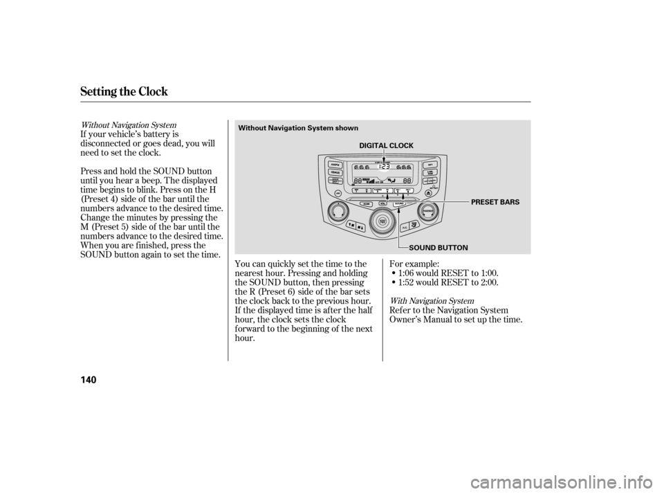 HONDA ACCORD HYBRID 2005 CL7 / 7.G Owners Manual If your vehicle’s battery is
disconnected or goes dead, you will
need to set the clock.You can quickly set the time to the
nearest hour. Pressing and holding
the SOUND button, then pressing
theR(Pre