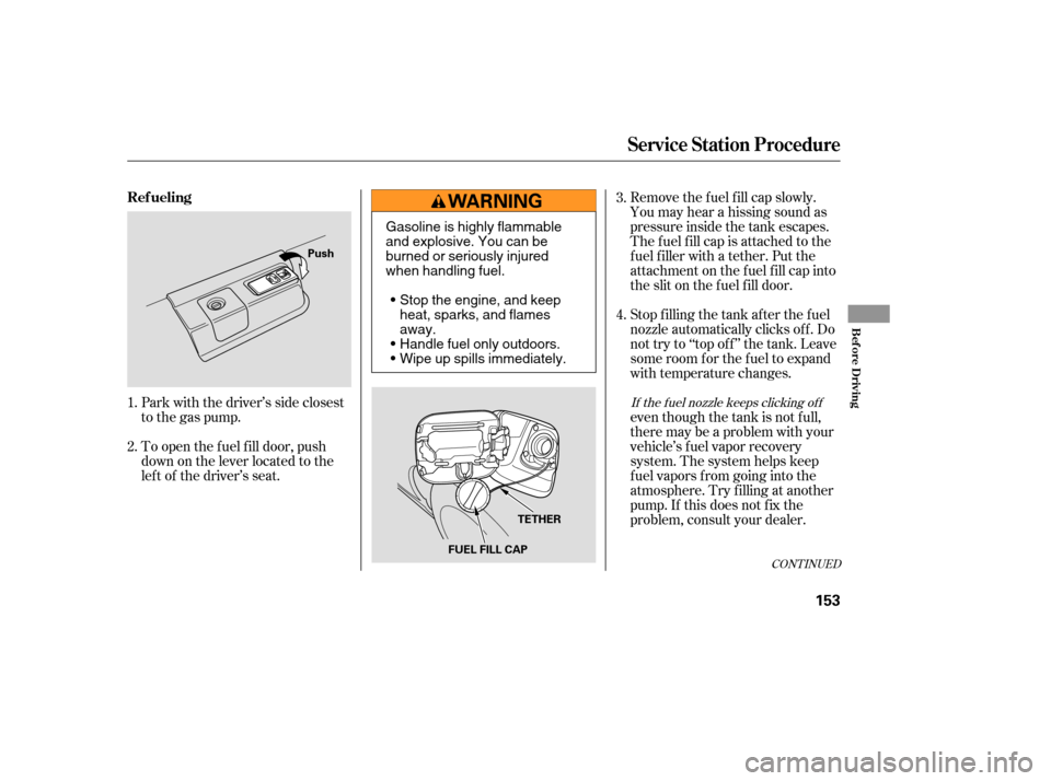 HONDA ACCORD HYBRID 2005 CL7 / 7.G Owners Manual Remove the f uel f ill cap slowly.
You may hear a hissing sound as
pressure inside the tank escapes.
The fuel fill cap is attached to the
f uel f iller with a tether. Put the
attachment on the fuel fi