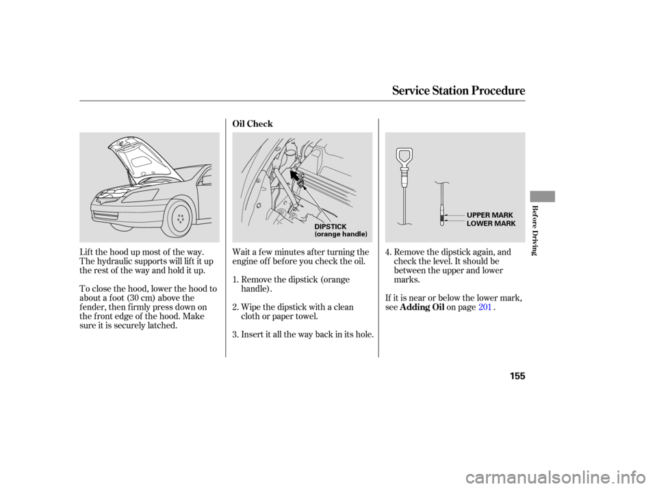 HONDA ACCORD HYBRID 2005 CL7 / 7.G Owners Manual Remove the dipstick again, and
check the level. It should be
between the upper and lower
marks.
If it is near or below the lower mark,
see on page .
Insert it all the way back in its hole. Wipe the di