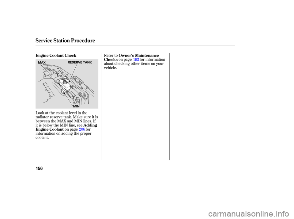 HONDA ACCORD HYBRID 2005 CL7 / 7.G Owners Manual Look at the coolant level in the
radiator reserve tank. Make sure it is
between the MAX and MIN lines. If
it is below the MIN line, seeon page f or
inf ormation on adding the proper
coolant. Refer to
