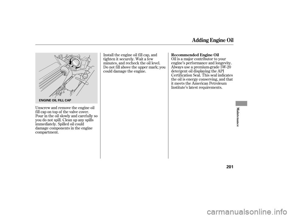 HONDA ACCORD HYBRID 2005 CL7 / 7.G Owners Manual Oil is a major contributor to your
engine’s perf ormance and longevity.
Always use a premium-grade 5W-20
detergent oil displaying the API
Certif ication Seal. This seal indicates
the oil is energy c