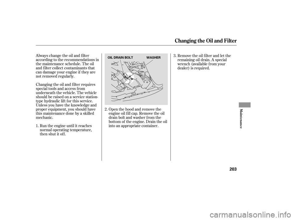 HONDA ACCORD HYBRID 2005 CL7 / 7.G Owners Manual Open the hood and remove the
engine oil f ill cap. Remove the oil
drain bolt and washer f rom the
bottom of the engine. Drain the oil
into an appropriate container.
Always change the oil and f ilter
a