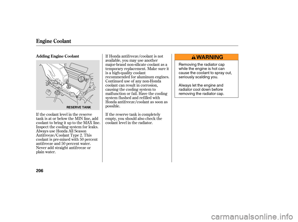 HONDA ACCORD HYBRID 2005 CL7 / 7.G Owners Manual If the coolant level in the reserve
tank is at or below the MIN line, add
coolant to bring it up to the MAX line.
Inspect the cooling system f or leaks.
Always use Honda All Season
Antif reeze/Coolant