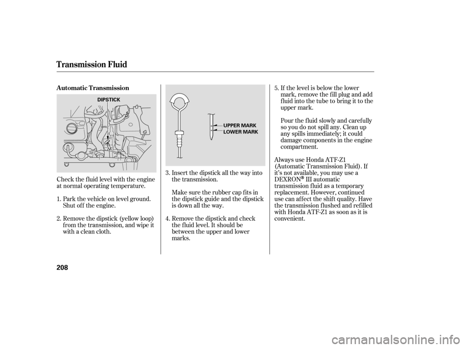HONDA ACCORD HYBRID 2005 CL7 / 7.G Owners Manual If the level is below the lower
mark, remove the f ill plug and add
f luid into the tube to bring it to the
upper mark.
Pour the f luid slowly and caref ully
so you do not spill any. Clean up
any spil