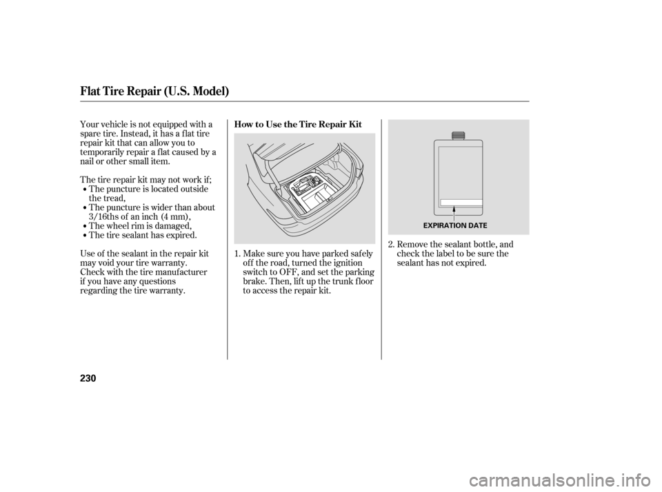 HONDA ACCORD HYBRID 2005 CL7 / 7.G Owners Manual Your vehicle is not equipped with a
spare tire. Instead, it has a f lat tire
repair kit that can allow you to
temporarily repair a f lat caused by a
nail or other small item.
Thetirerepairkitmaynotwor