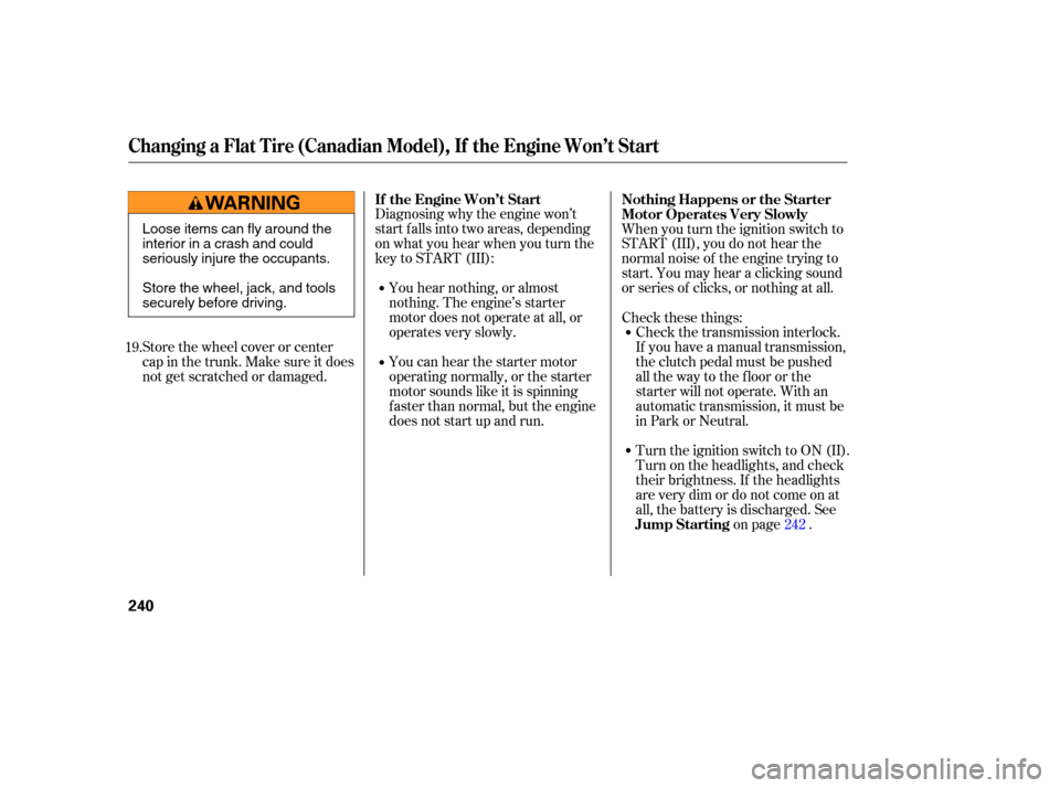 HONDA ACCORD HYBRID 2005 CL7 / 7.G Owners Manual Diagnosing why the engine won’t
start f alls into two areas, depending
on what you hear when you turn the
key to START (III):You hear nothing, or almost
nothing. The engine’s starter
motor does no