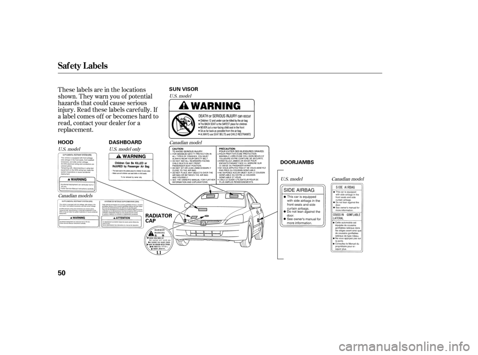 HONDA ACCORD HYBRID 2005 CL7 / 7.G Owners Manual These labels are in the locations
shown. They warn you of potential
hazards that could cause serious
injury. Read these labels caref ully. If
a label comes of f or becomes hard to
read, contact your d