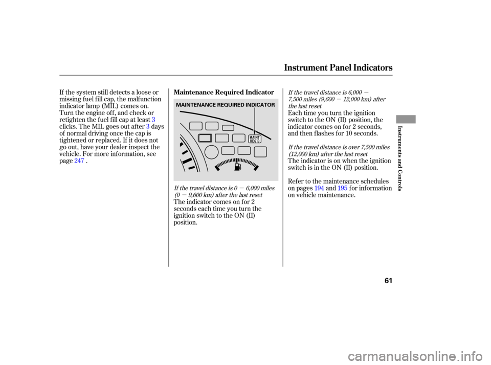 HONDA ACCORD HYBRID 2005 CL7 / 7.G Owners Manual µ
µ
µ
µIf the system still detects a loose or
missing f uel f ill cap, the malf unction
indicator lamp (MIL) comes on.
Turn the engine of f , and check or
retighten the f uel f ill cap at leas