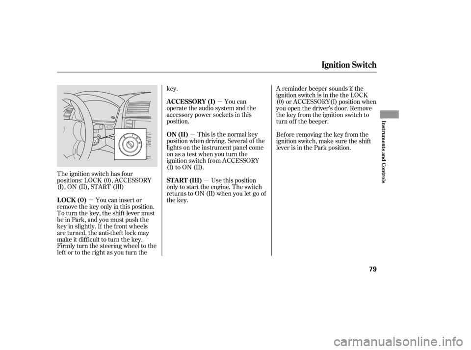 HONDA ACCORD HYBRID 2005 CL7 / 7.G Manual PDF µµ
µ
µ
The ignition switch has f our
positions: LOCK (0), ACCESSORY
(I), ON (II), START (III)
You can insert or
remove the key only in this position.
To turn the key, the shift lever must
be i