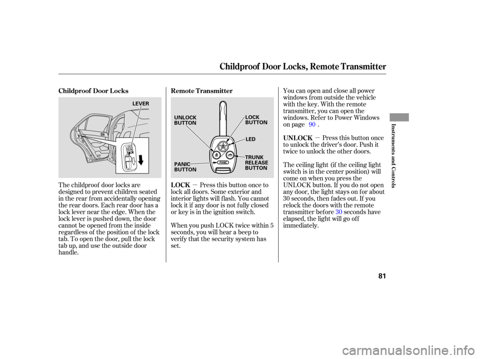 HONDA ACCORD HYBRID 2005 CL7 / 7.G Owners Manual µ
µ You can open and close all power
windows from outside the vehicle
with the key. With the remote
transmitter, you can open the
windows. Refer to Power Windows
on page .
The ceiling light (if th