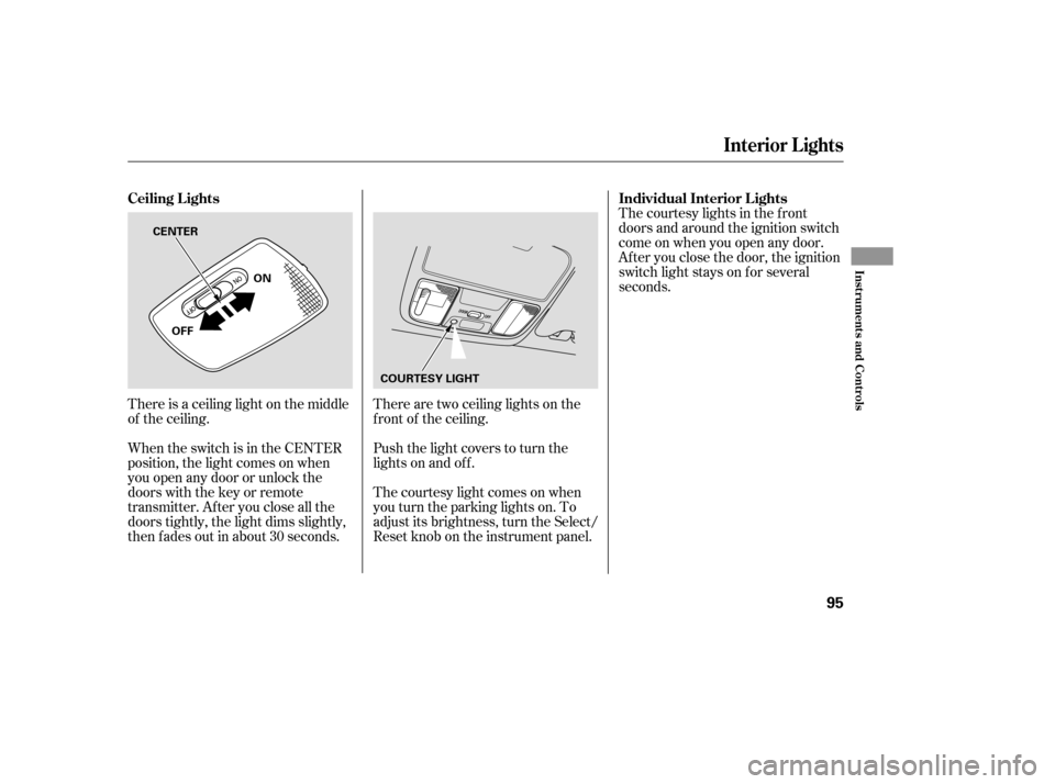 HONDA ACCORD HYBRID 2005 CL7 / 7.G Owners Manual There is a ceiling light on the middle
of the ceiling.
When the switch is in the CENTER
position, the light comes on when
you open any door or unlock the
doors with the key or remote
transmitter. Afte