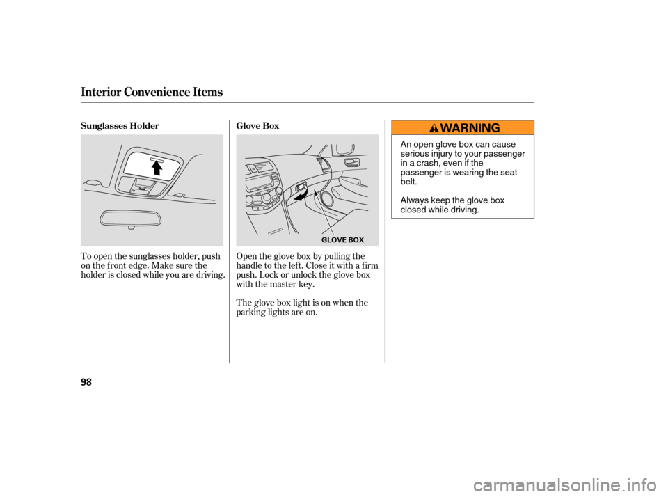 HONDA ACCORD HYBRID 2005 CL7 / 7.G Owners Manual Open the glove box by pulling the
handle to the lef t. Close it with a f irm
push. Lock or unlock the glove box
with the master key.
To open the sunglasses holder, push
on the f ront edge. Make sure t