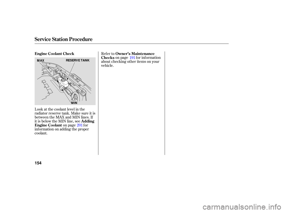 HONDA ACCORD HYBRID 2006 CL7 / 7.G Owners Manual Look at the coolant level in the
radiator reserve tank. Make sure it is
between the MAX and MIN lines. If
it is below the MIN line, seeon page f or
inf ormation on adding the proper
coolant. Refer to
