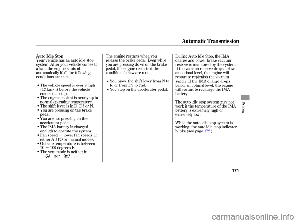 HONDA ACCORD HYBRID 2006 CL7 / 7.G User Guide µ
µ The engine restarts when you
release the brake pedal. Even while
you are pressing down on the brake
pedal, the engine restarts if the
conditions below are met.
You move the shif t lever f rom 