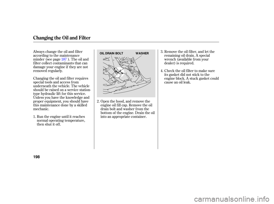 HONDA ACCORD HYBRID 2006 CL7 / 7.G Owners Manual Open the hood, and remove the
engine oil f ill cap. Remove the oil
drain bolt and washer f rom the
bottom of the engine. Drain the oil
into an appropriate container.
Run the engine until it reaches
no