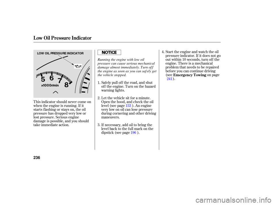 HONDA ACCORD HYBRID 2006 CL7 / 7.G User Guide Start the engine and watch the oil
pressure indicator. If it does not go
outwithin10seconds,turnoff the
engine. There is a mechanical
problem that needs to be repaired
bef ore you can continue driving