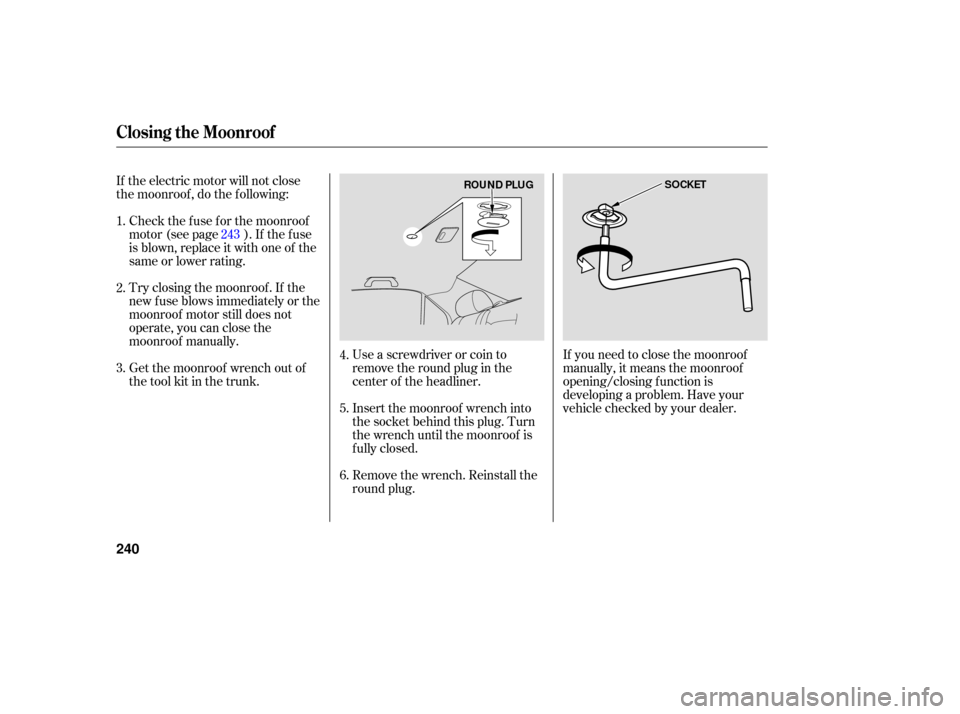 HONDA ACCORD HYBRID 2006 CL7 / 7.G Owners Manual Use a screwdriver or coin to
remove the round plug in the
center of the headliner.
Insert the moonroof wrench into
the socket behind this plug. Turn
the wrench until the moonroof is
f ully closed.
Rem