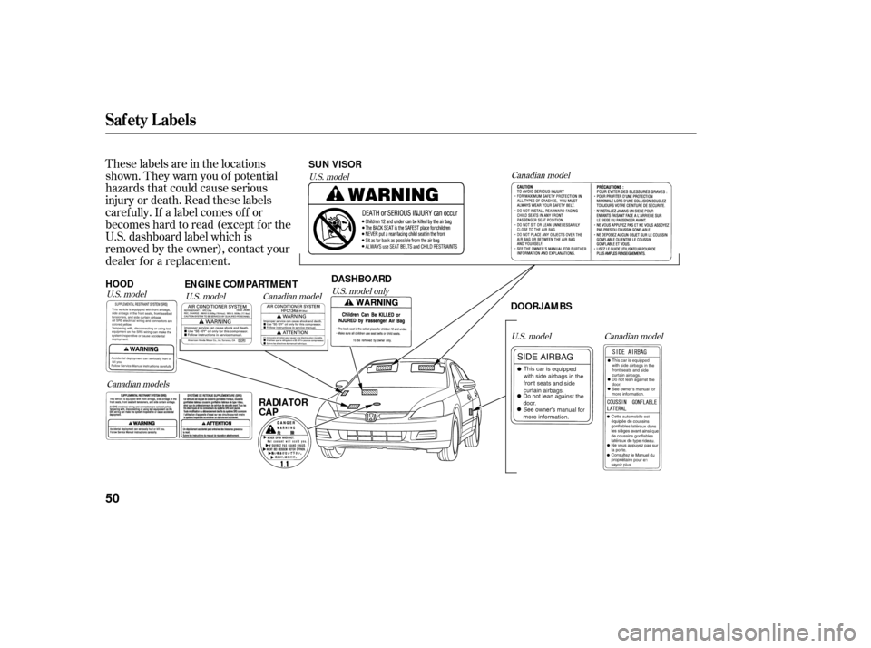 HONDA ACCORD HYBRID 2006 CL7 / 7.G Owners Manual These labels are in the locations
shown. They warn you of potential
hazards that could cause serious
injury or death. Read these labels
caref ully. If a label comes of f or
becomeshardtoread(exceptfor