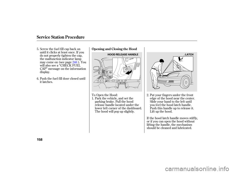 HONDA ACCORD HYBRID 2007 CL7 / 7.G Service Manual To Open the Hood:Park the vehicle, and set the
parking brake. Pull the hood
release handle located under the
lower lef t corner of the dashboard.
The hood will pop up slightly. Put your f ingers under