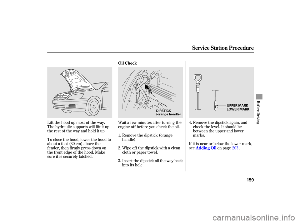 HONDA ACCORD HYBRID 2007 CL7 / 7.G Owners Manual Remove the dipstick again, and
check the level. It should be
between the upper and lower
marks.
If it is near or below the lower mark,
see on page .
Insert the dipstick all the way back
into its hole.