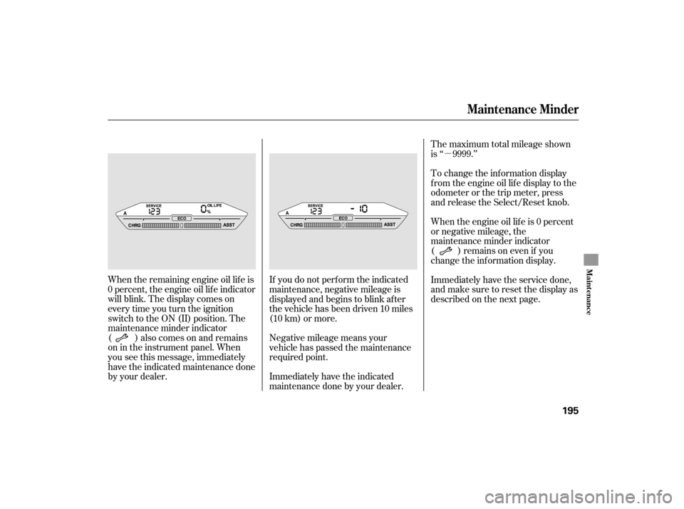 HONDA ACCORD HYBRID 2007 CL7 / 7.G Service Manual µ
When the remaining engine oil lif e is
0 percent, the engine oil lif e indicator
will blink. The display comes on
everytimeyouturntheignition
switch to the ON (II) position. The
maintenance minder