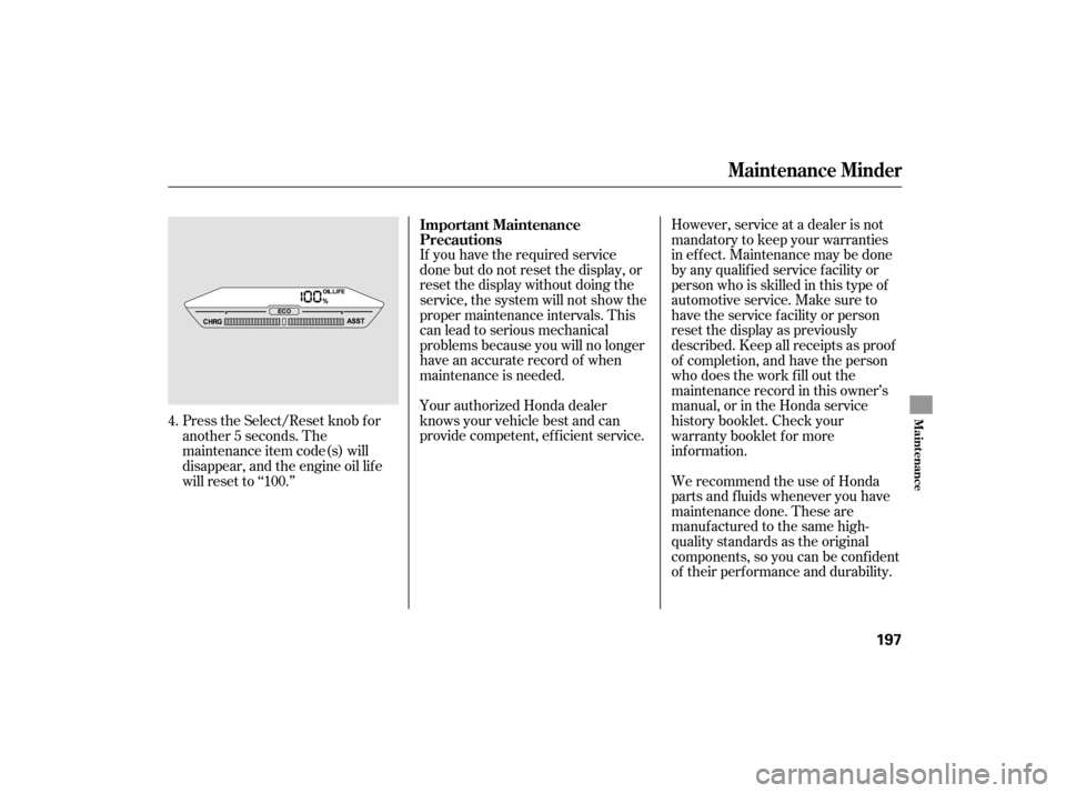 HONDA ACCORD HYBRID 2007 CL7 / 7.G Owners Manual If you have the required service
done but do not reset the display, or
reset the display without doing the
service, the system will not show the
proper maintenance intervals. This
canleadtoseriousmech
