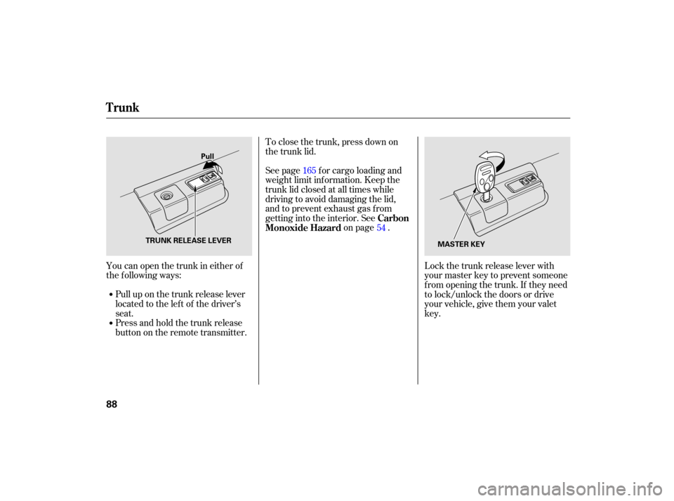 HONDA ACCORD HYBRID 2007 CL7 / 7.G User Guide Pull up on the trunk release lever
located to the lef t of the driver’s
seat.
You can open the trunk in either of
the following ways:
Press and hold the trunk release
button on the remote transmitte