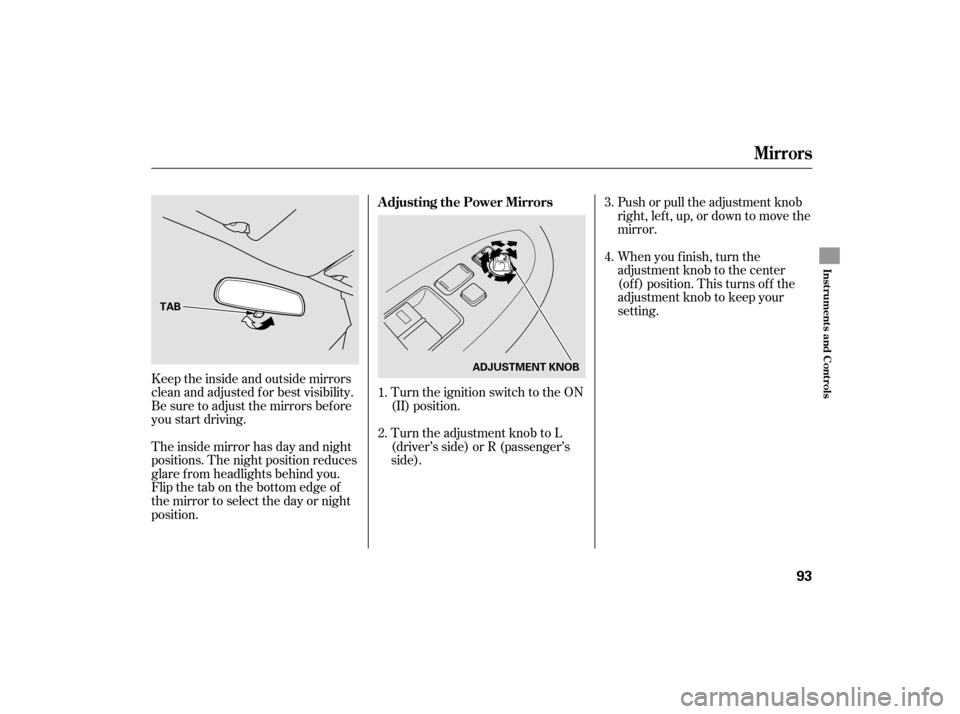 HONDA ACCORD HYBRID 2007 CL7 / 7.G Owners Manual Turn the ignition switch to the ON
(II) position.Push or pull the adjustment knob
right, left, up, or down to move the
mirror.
Keeptheinsideandoutsidemirrors
clean and adjusted f or best visibility.
B