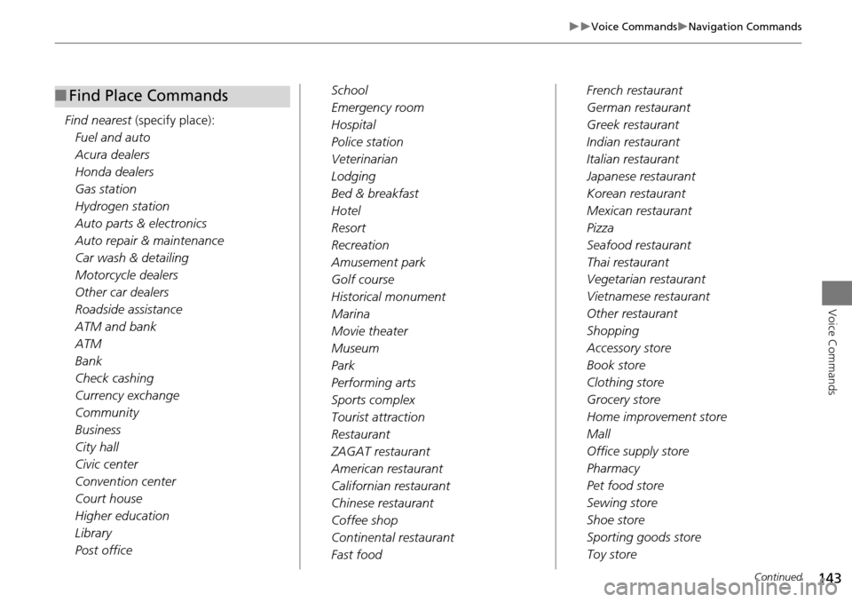 HONDA ACCORD HYBRID 2014 9.G Navigation Manual 143
Voice CommandsNavigation Commands
Voice Commands
Find nearest (specify place):
Fuel and auto
Acura dealers
Honda dealers
Gas station
Hydrogen station
Auto parts & electronics
Auto repair 