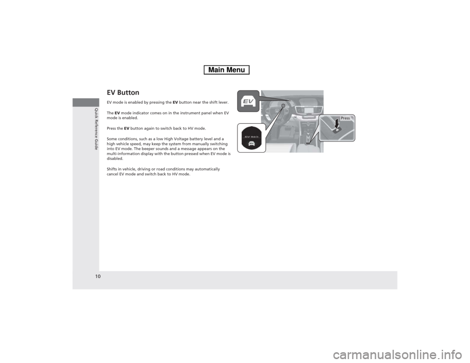 HONDA ACCORD HYBRID 2014 9.G Owners Manual 10
Quick Reference Guide
EV Button 
EV mode is enabled by pressing the EV button near the shift lever.
The  EV mode indicator comes on in the instrument panel when EV 
mode is enabled. 
Press the  EV 