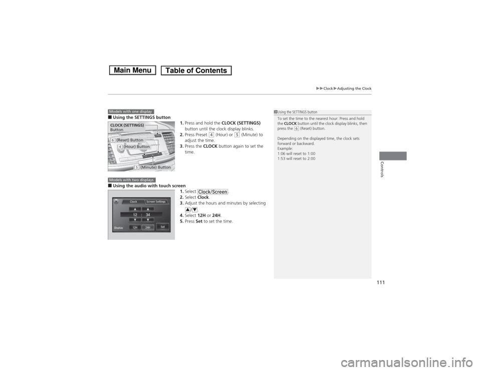 HONDA ACCORD HYBRID 2014 9.G Owners Manual 111
uuClockuAdjusting the Clock
Controls
■Using the SETTINGS button
1.Press and hold the  CLOCK (SETTINGS)  
button until the clock display blinks.
2. Press Preset 
(4  (Hour) or (5 (Minute) to 
adj