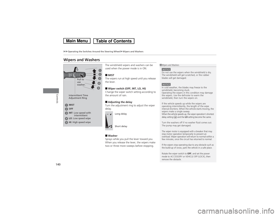 HONDA ACCORD HYBRID 2014 9.G Owners Manual 140
uuOperating the Switches Around the Steering WheeluWipers and Washers
Controls
Wipers and WashersThe windshield wipers and washers can be  
used when the power mode is in ON. ■MIST
The wipers ru