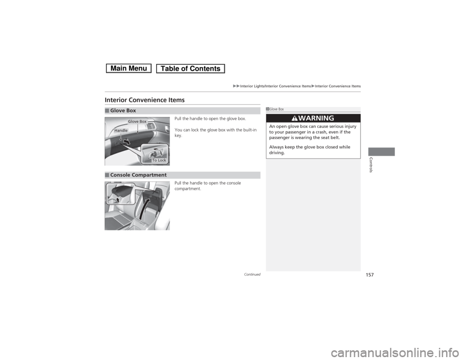 HONDA ACCORD HYBRID 2014 9.G Owners Manual 157
uuInterior Lights/Interior Convenience ItemsuInterior Convenience Items
Continued
Controls
Interior Convenience ItemsPull the handle to open the glove box. 
You can lock the glove box with the bui